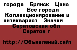 1.1) города : Брянск › Цена ­ 49 - Все города Коллекционирование и антиквариат » Значки   . Саратовская обл.,Саратов г.